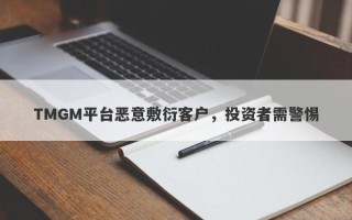 TMGM平台恶意敷衍客户，投资者需警惕