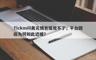 Tickmill美元钱包提现不了，平台回应为何如此迟缓？