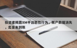 投资者揭露XM平台恶性行为，账户数据消失，出金未到账