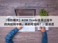 【今日曝光】KCM Trade交易过程中的风险和中断，真的可信吗？一篇讲透