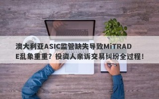 澳大利亚ASIC监管缺失导致MiTRADE乱象重重？投资人亲诉交易纠纷全过程！