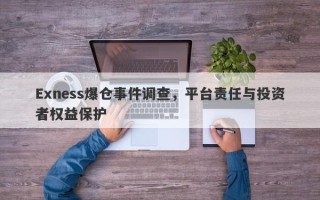 Exness爆仓事件调查，平台责任与投资者权益保护