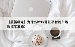 【最新曝光】为什么htfx外汇平台的市场数据不准确？