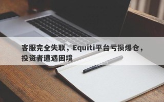 客服完全失联，Equiti平台亏损爆仓，投资者遭遇困境