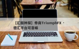 【汇圈神探】券商TriumphFX · 德汇平台可靠嘛
