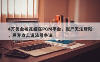 4万美金被冻结在PGM平台，账户无法登陆，黑客攻击说法引争议