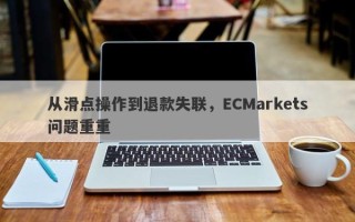 从滑点操作到退款失联，ECMarkets问题重重