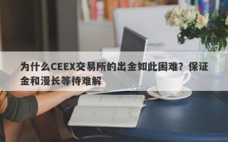 为什么CEEX交易所的出金如此困难？保证金和漫长等待难解