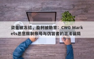 资金被冻结，盈利被勒索：CWG Markets恶意限制账号与仿冒者的混淆骗局