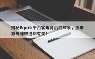 揭秘Equiti平台客诉背后的故事，原来都与牌照过期有关！