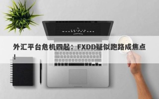 外汇平台危机四起：FXDD疑似跑路成焦点！