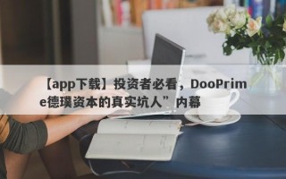 【app下载】投资者必看，DooPrime德璞资本的真实坑人”内幕