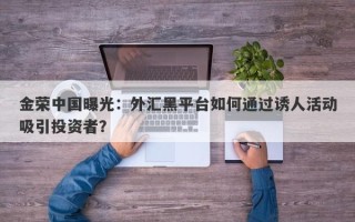 金荣中国曝光：外汇黑平台如何通过诱人活动吸引投资者？