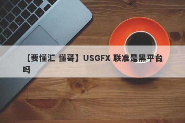 【要懂汇 懂哥】USGFX 联准是黑平台吗
-第1张图片-要懂汇圈网