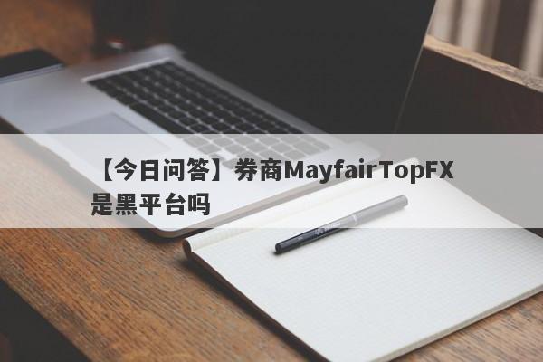 【今日问答】券商MayfairTopFX是黑平台吗
-第1张图片-要懂汇圈网