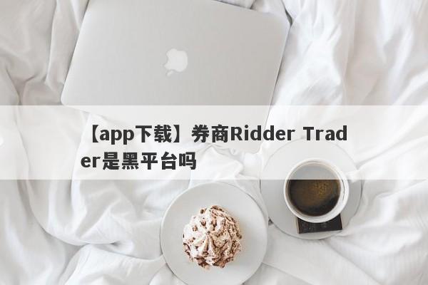 【app下载】券商Ridder Trader是黑平台吗
-第1张图片-要懂汇圈网