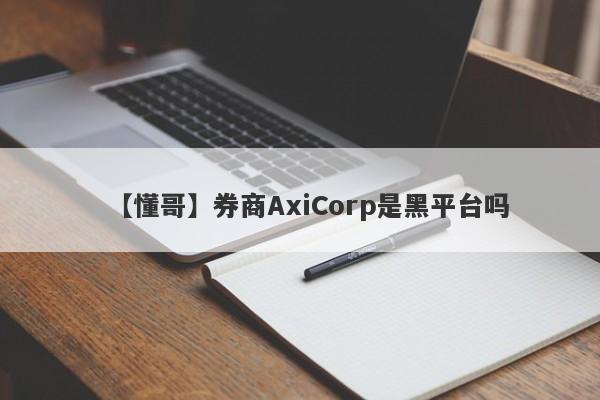 【懂哥】券商AxiCorp是黑平台吗
-第1张图片-要懂汇圈网