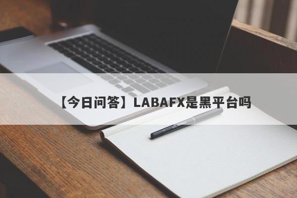 【今日问答】LABAFX是黑平台吗
-第1张图片-要懂汇圈网
