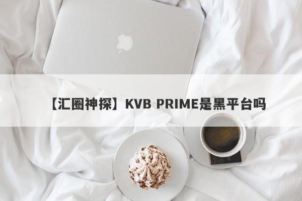 【汇圈神探】KVB PRIME是黑平台吗
-第1张图片-要懂汇圈网