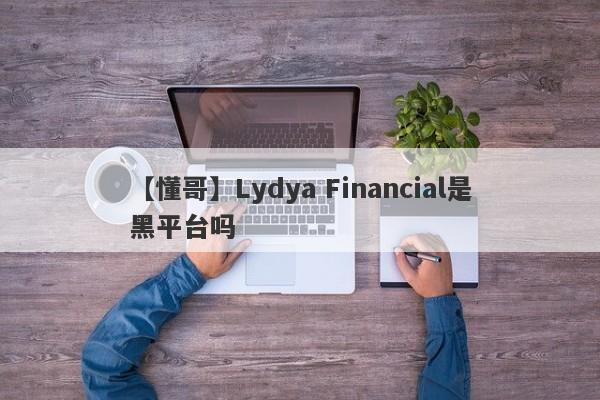 【懂哥】Lydya Financial是黑平台吗
-第1张图片-要懂汇圈网
