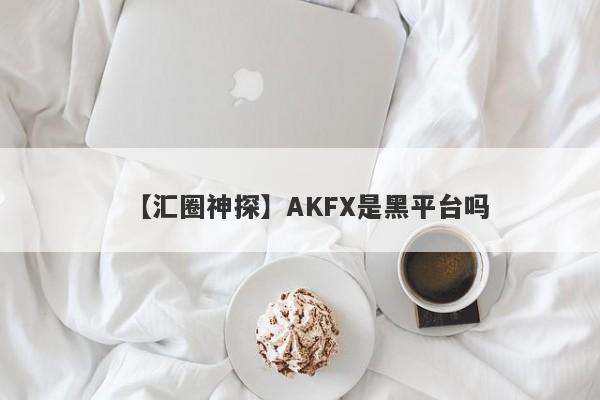 【汇圈神探】AKFX是黑平台吗
-第1张图片-要懂汇圈网