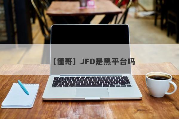 【懂哥】JFD是黑平台吗
-第1张图片-要懂汇圈网
