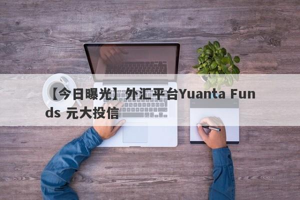 【今日曝光】外汇平台Yuanta Funds 元大投信
-第1张图片-要懂汇圈网