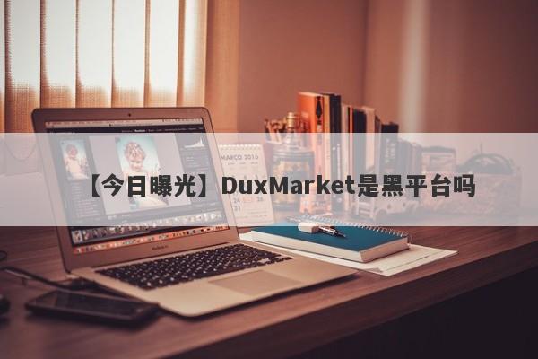 【今日曝光】DuxMarket是黑平台吗
-第1张图片-要懂汇圈网