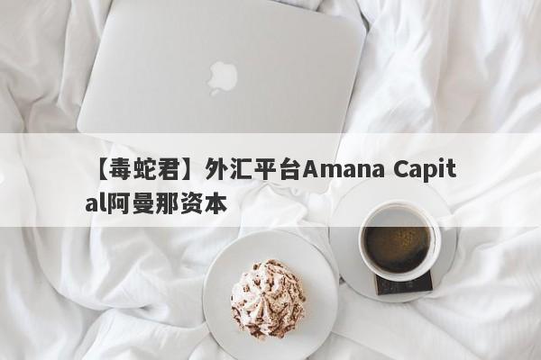 【毒蛇君】外汇平台Amana Capital阿曼那资本
-第1张图片-要懂汇圈网