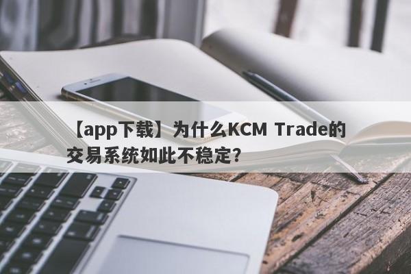 【app下载】为什么KCM Trade的交易系统如此不稳定？-第1张图片-要懂汇