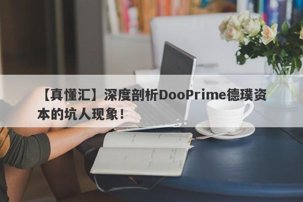 【真懂汇】深度剖析DooPrime德璞资本的坑人现象！-第1张图片-要懂汇