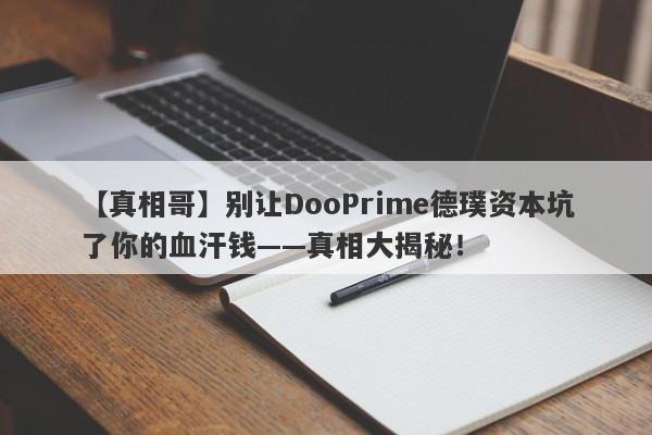 【真相哥】别让DooPrime德璞资本坑了你的血汗钱——真相大揭秘！-第1张图片-要懂汇