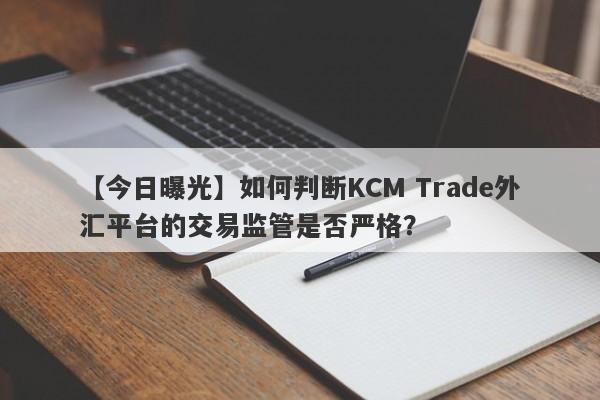 【今日曝光】如何判断KCM Trade外汇平台的交易监管是否严格？-第1张图片-要懂汇