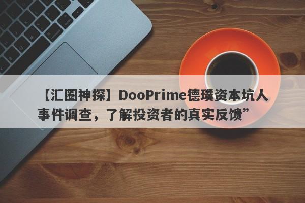 【汇圈神探】DooPrime德璞资本坑人事件调查，了解投资者的真实反馈”-第1张图片-要懂汇