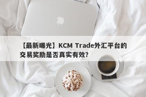 【最新曝光】KCM Trade外汇平台的交易奖励是否真实有效？-第1张图片-要懂汇