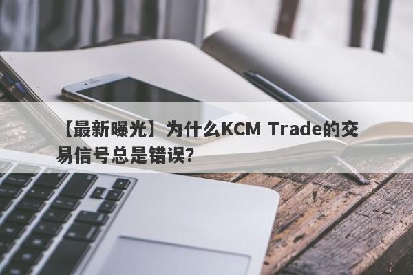 【最新曝光】为什么KCM Trade的交易信号总是错误？-第1张图片-要懂汇