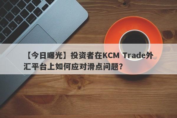 【今日曝光】投资者在KCM Trade外汇平台上如何应对滑点问题？-第1张图片-要懂汇