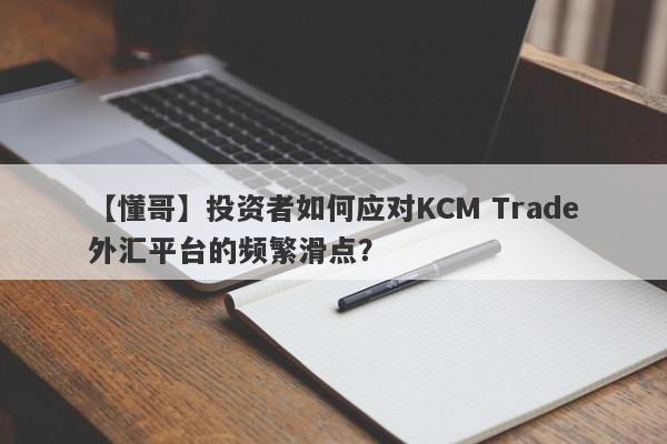 【懂哥】投资者如何应对KCM Trade外汇平台的频繁滑点？-第1张图片-要懂汇