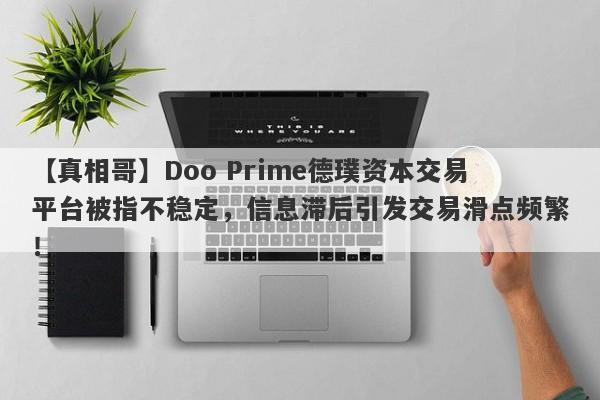 【真相哥】Doo Prime德璞资本交易平台被指不稳定，信息滞后引发交易滑点频繁！-第1张图片-要懂汇