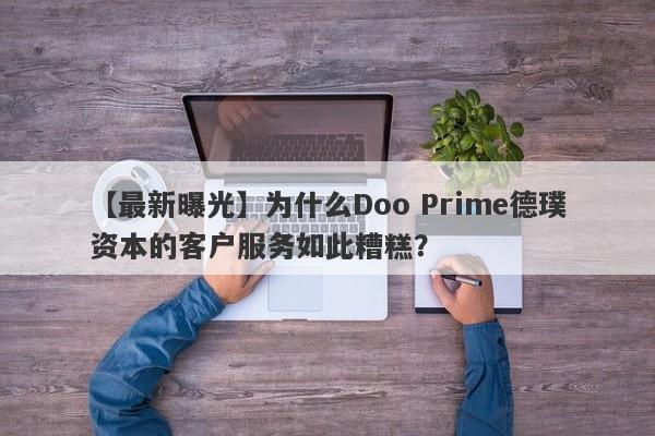 【最新曝光】为什么Doo Prime德璞资本的客户服务如此糟糕？-第1张图片-要懂汇