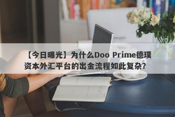 【今日曝光】为什么Doo Prime德璞资本外汇平台的出金流程如此复杂？-第1张图片-要懂汇