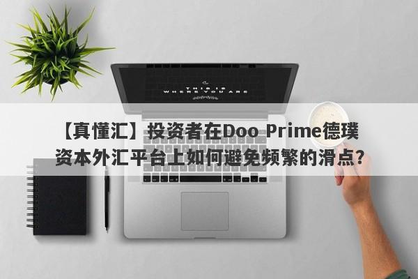 【真懂汇】投资者在Doo Prime德璞资本外汇平台上如何避免频繁的滑点？-第1张图片-要懂汇