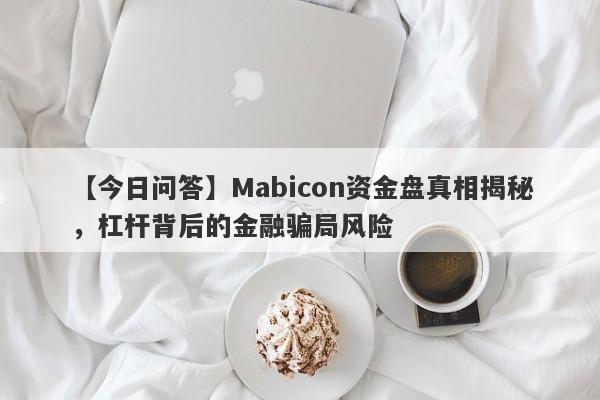 【今日问答】Mabicon资金盘真相揭秘，杠杆背后的金融骗局风险-第1张图片-要懂汇