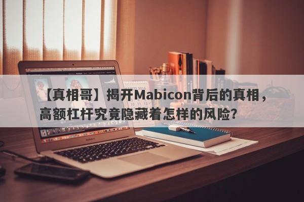 【真相哥】揭开Mabicon背后的真相，高额杠杆究竟隐藏着怎样的风险？-第1张图片-要懂汇