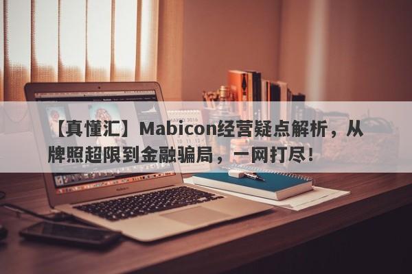 【真懂汇】Mabicon经营疑点解析，从牌照超限到金融骗局，一网打尽！-第1张图片-要懂汇