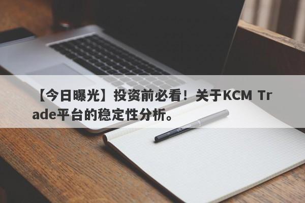 【今日曝光】投资前必看！关于KCM Trade平台的稳定性分析。-第1张图片-要懂汇