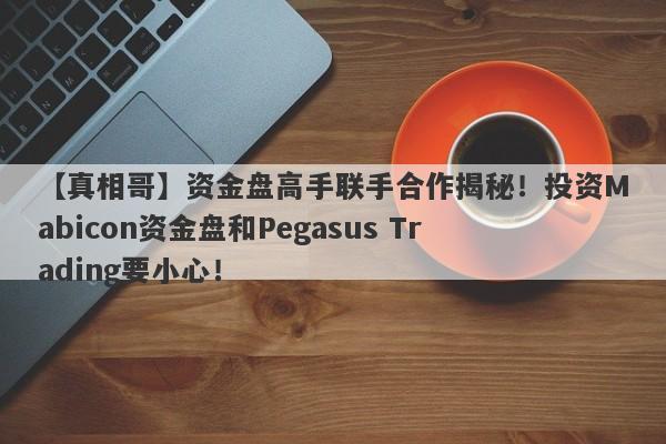 【真相哥】资金盘高手联手合作揭秘！投资Mabicon资金盘和Pegasus Trading要小心！-第1张图片-要懂汇