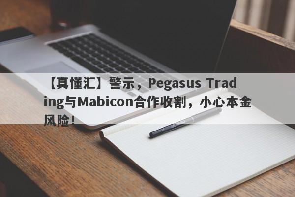 【真懂汇】警示，Pegasus Trading与Mabicon合作收割，小心本金风险！-第1张图片-要懂汇