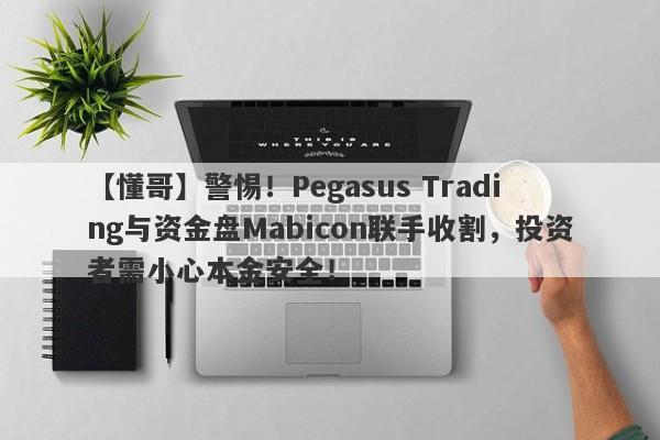 【懂哥】警惕！Pegasus Trading与资金盘Mabicon联手收割，投资者需小心本金安全！-第1张图片-要懂汇