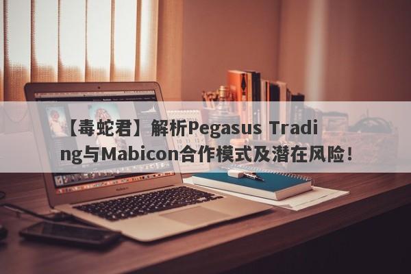 【毒蛇君】解析Pegasus Trading与Mabicon合作模式及潜在风险！-第1张图片-要懂汇